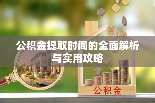 新界公积金提取时间的全面解析与实用攻略