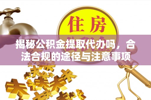 新界揭秘公积金提取代办吗，合法合规的途径与注意事项