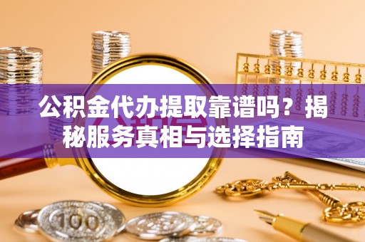 新界公积金代办提取靠谱吗？揭秘服务真相与选择指南