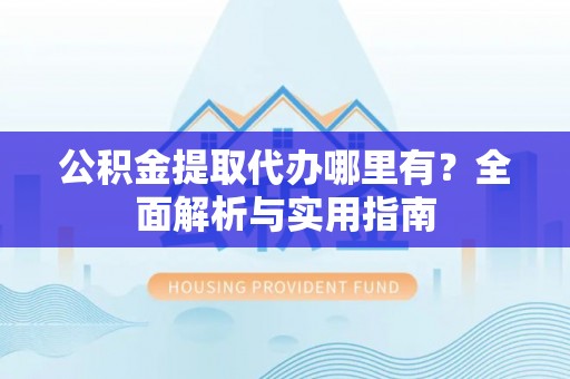 新界公积金提取代办哪里有？全面解析与实用指南
