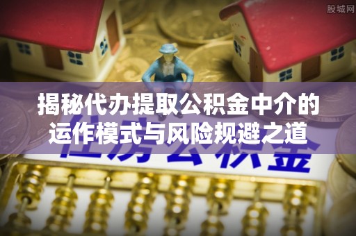 新界揭秘代办提取公积金中介的运作模式与风险规避之道