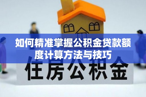 新界如何精准掌握公积金贷款额度计算方法与技巧