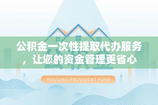 新界公积金一次性提取代办服务，让您的资金管理更省心