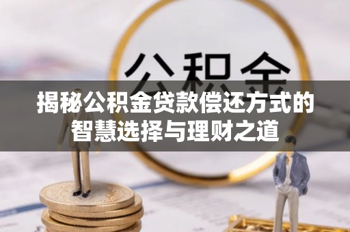 新界揭秘公积金贷款偿还方式的智慧选择与理财之道