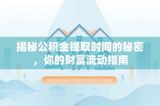 新界揭秘公积金提取时间的秘密，你的财富流动指南