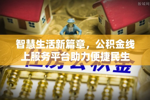 新界智慧生活新篇章，公积金线上服务平台助力便捷民生