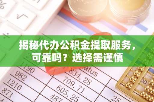 新界揭秘代办公积金提取服务，可靠吗？选择需谨慎