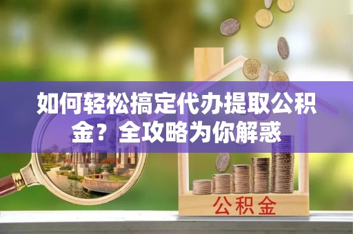 新界如何轻松搞定代办提取公积金？全攻略为你解惑