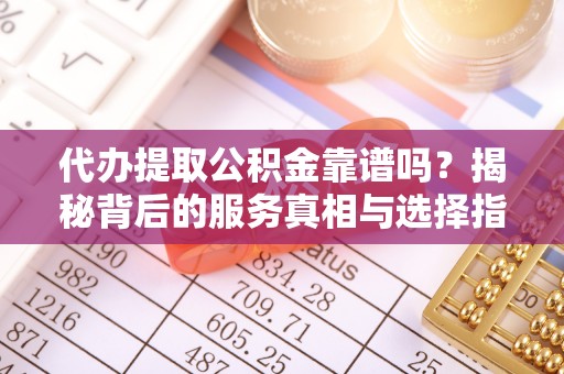 新界代办提取公积金靠谱吗？揭秘背后的服务真相与选择指南