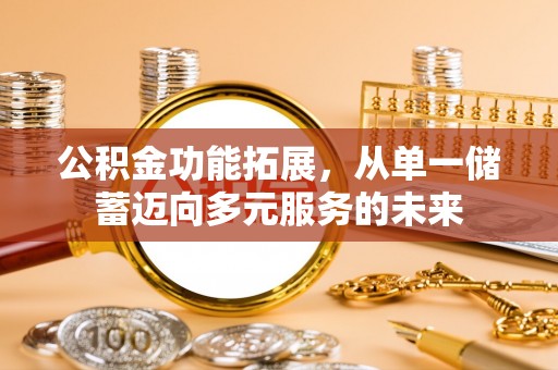 新界公积金功能拓展，从单一储蓄迈向多元服务的未来
