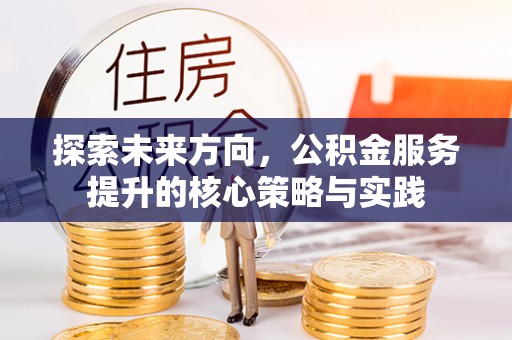 新界探索未来方向，公积金服务提升的核心策略与实践