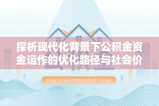 新界探析现代化背景下公积金资金运作的优化路径与社会价值