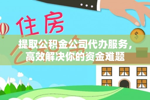 新界提取公积金公司代办服务，高效解决你的资金难题