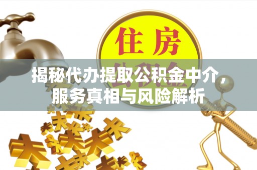 新界揭秘代办提取公积金中介，服务真相与风险解析