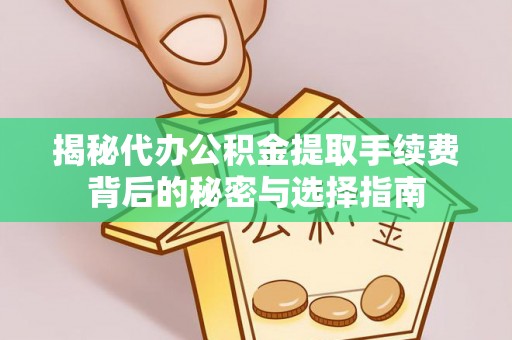 新界揭秘代办公积金提取手续费背后的秘密与选择指南