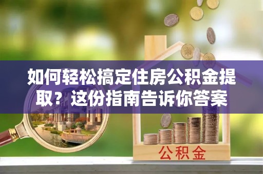 新界如何轻松搞定住房公积金提取？这份指南告诉你答案