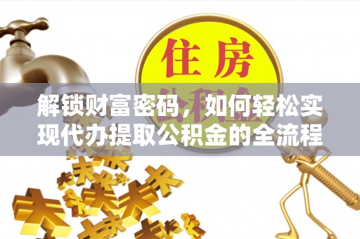 新界解锁财富密码，如何轻松实现代办提取公积金的全流程攻略