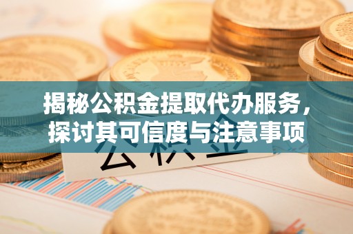 新界揭秘公积金提取代办服务，探讨其可信度与注意事项