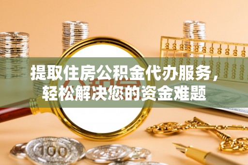 新界提取住房公积金代办服务，轻松解决您的资金难题