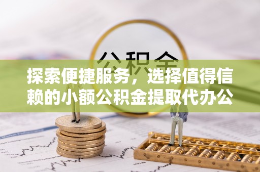 新界探索便捷服务，选择值得信赖的小额公积金提取代办公司