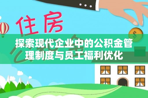 新界探索现代企业中的公积金管理制度与员工福利优化