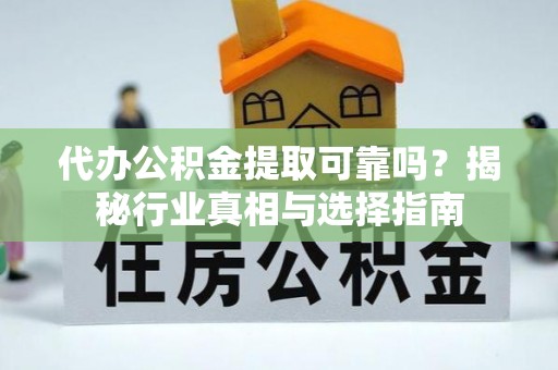 新界代办公积金提取可靠吗？揭秘行业真相与选择指南