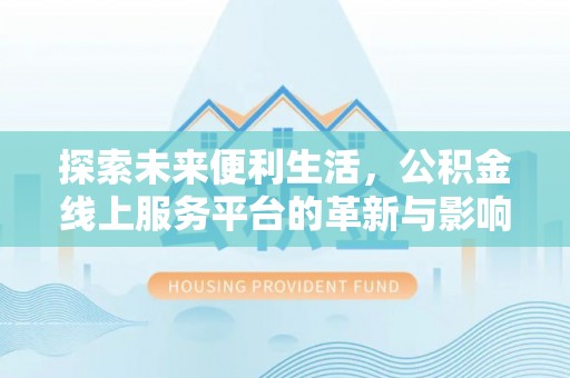新界探索未来便利生活，公积金线上服务平台的革新与影响