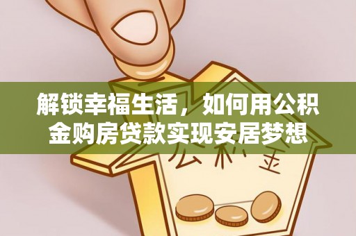 新界解锁幸福生活，如何用公积金购房贷款实现安居梦想