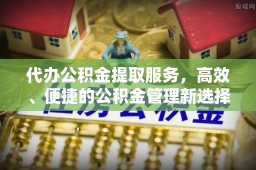 新界代办公积金提取服务，高效、便捷的公积金管理新选择