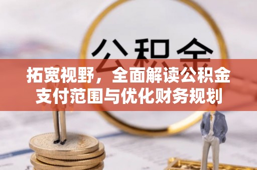 新界拓宽视野，全面解读公积金支付范围与优化财务规划