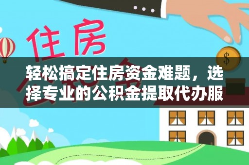 新界轻松搞定住房资金难题，选择专业的公积金提取代办服务