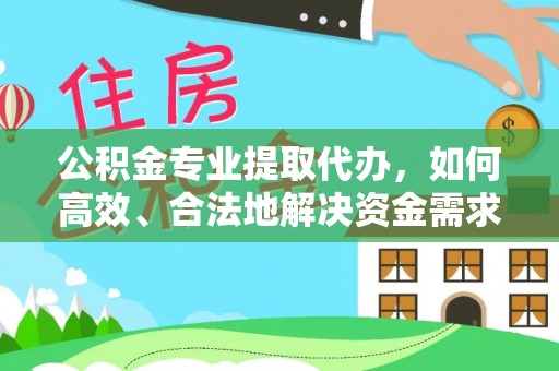 新界公积金专业提取代办，如何高效、合法地解决资金需求？