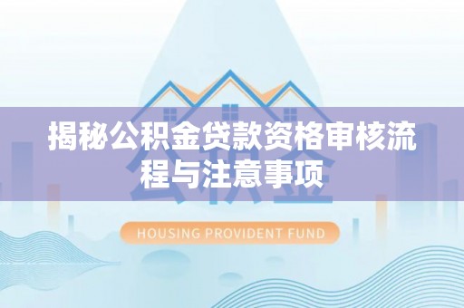 新界揭秘公积金贷款资格审核流程与注意事项