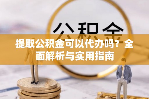 新界提取公积金可以代办吗？全面解析与实用指南
