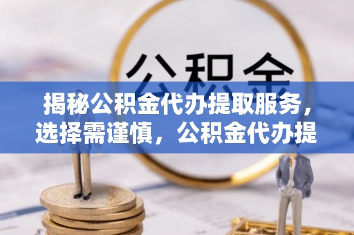 新界揭秘公积金代办提取服务，选择需谨慎，公积金代办提取靠谱吗？