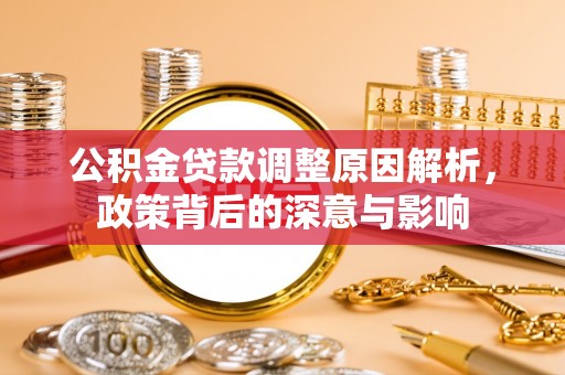 新界公积金贷款调整原因解析，政策背后的深意与影响