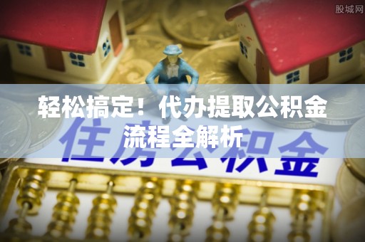 新界轻松搞定！代办提取公积金流程全解析