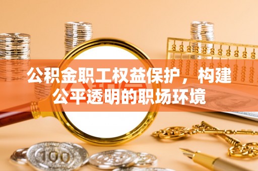 新界公积金职工权益保护，构建公平透明的职场环境