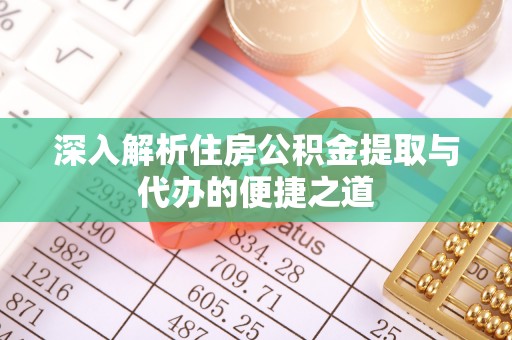 新界深入解析住房公积金提取与代办的便捷之道