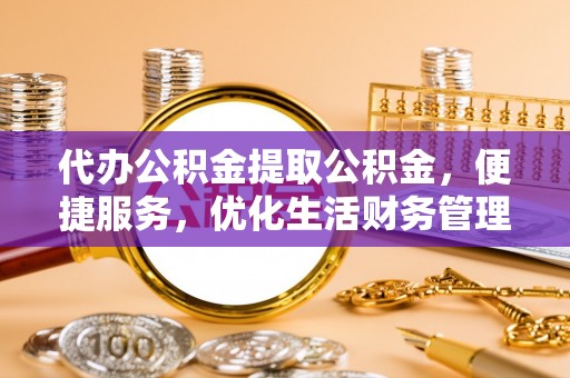 新界代办公积金提取公积金，便捷服务，优化生活财务管理