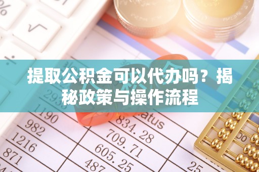 新界提取公积金可以代办吗？揭秘政策与操作流程