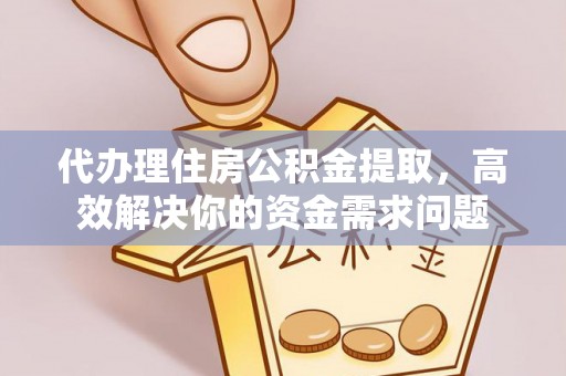 新界代办理住房公积金提取，高效解决你的资金需求问题