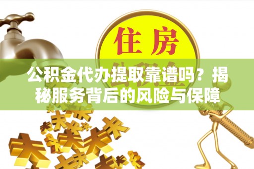 新界公积金代办提取靠谱吗？揭秘服务背后的风险与保障