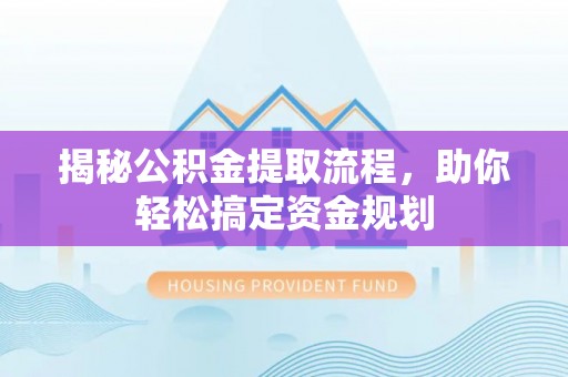 新界揭秘公积金提取流程，助你轻松搞定资金规划