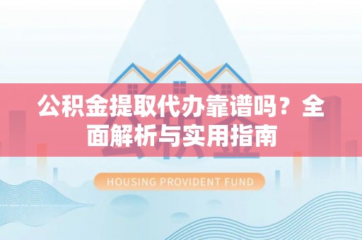 新界公积金提取代办靠谱吗？全面解析与实用指南