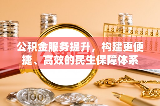 新界公积金服务提升，构建更便捷、高效的民生保障体系