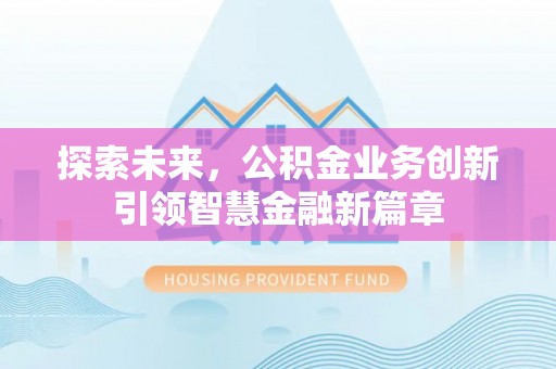 新界探索未来，公积金业务创新引领智慧金融新篇章