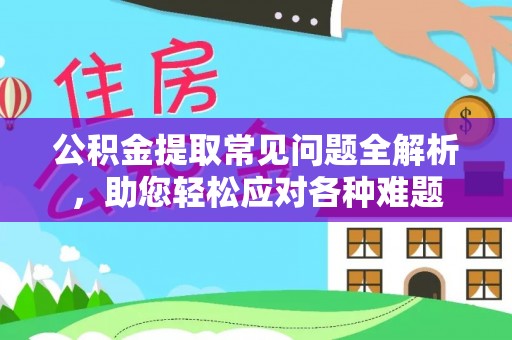 新界公积金提取常见问题全解析，助您轻松应对各种难题