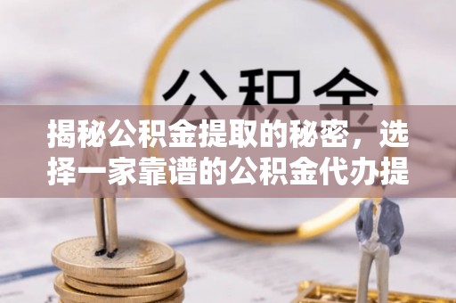 新界揭秘公积金提取的秘密，选择一家靠谱的公积金代办提取公司的重要性