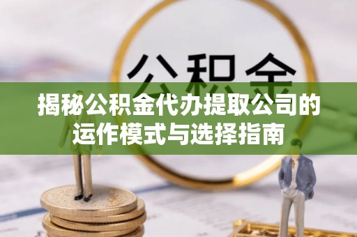 新界揭秘公积金代办提取公司的运作模式与选择指南